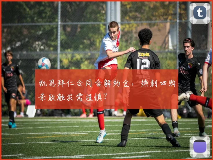 凯恩拜仁合同含解约金，热刺回购条款触发需谨慎？